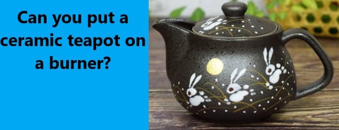 Can you put a ceramic teapot on a burner