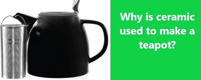 Why is ceramic used to make a teapot